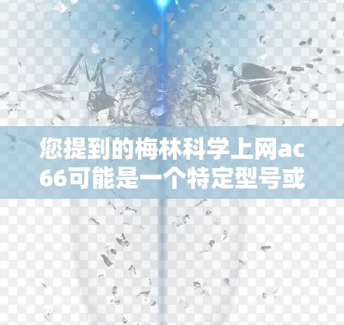 您提到的梅林科学上网ac66可能是一个特定型号或项目，但目前没有足够的信息来确定其具体含义。梅林科学是一个知名的科技公司，专注于开发和推广各种技术产品和解决方案。以下是一些可能的解释和信息
