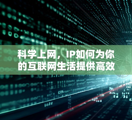 科学上网，IP如何为你的互联网生活提供高效支持