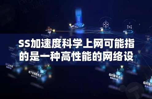 SS加速度科学上网可能指的是一种高性能的网络设备或软件，具体含义需要根据上下文进一步明确。以下是一些可能的解释和解决方案