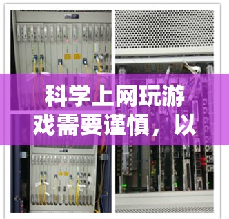 科学上网玩游戏需要谨慎，以确保游戏内容符合科学标准，避免伤害到健康。以下是一些科学上网游戏的建议