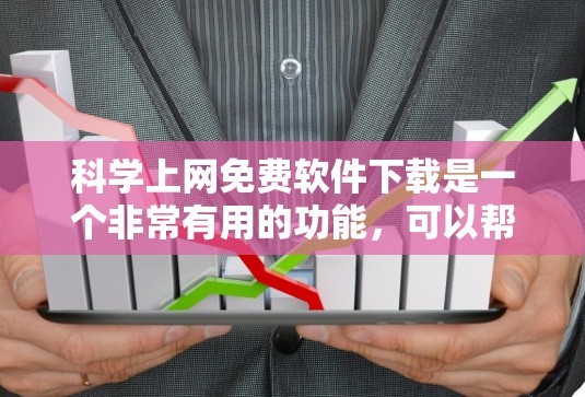 科学上网免费软件下载是一个非常有用的功能，可以帮助用户进行各种科学计算、数据分析和编程。以下是一些免费科学软件下载的推荐列表，这些软件在科学领域具有广泛的应用价值