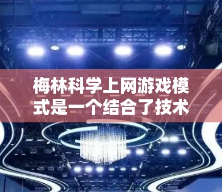 梅林科学上网游戏模式是一个结合了技术创新和教育实践的游戏设计，旨在通过虚拟环境和沉浸式体验来帮助玩家学习科学知识。以下是对该模式的详细分析