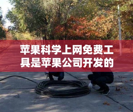 苹果科学上网免费工具是苹果公司开发的一种基于其Mac平台的科学计算工具，旨在提供强大的科学计算和数据分析功能。以下是一些苹果科学工具的概述及其主要特点