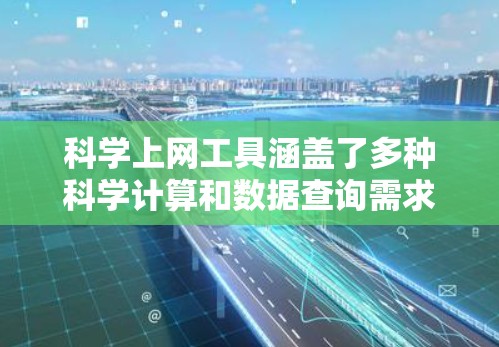科学上网工具涵盖了多种科学计算和数据查询需求，以下是它们的主要类型及其应用场景