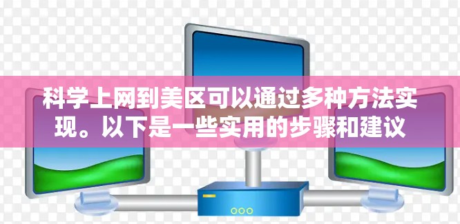 科学上网到美区可以通过多种方法实现。以下是一些实用的步骤和建议