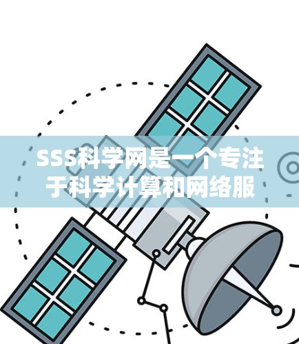 SSS科学网是一个专注于科学计算和网络服务的平台，以其强大的网络管理能力、跨平台兼容性和自动化配置能力而闻名。以下是其详细介绍