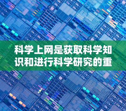 科学上网是获取科学知识和进行科学研究的重要方法之一。以下是十种科学上网的方法，涵盖访问网站、利用搜索、工具和资源、学术社区和平台等多方面，帮助用户高效获取科学信息
