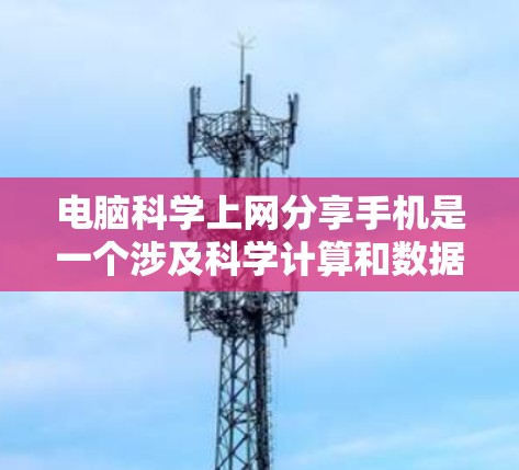 电脑科学上网分享手机是一个涉及科学计算和数据分析的领域，主要包括以下几个主要方面