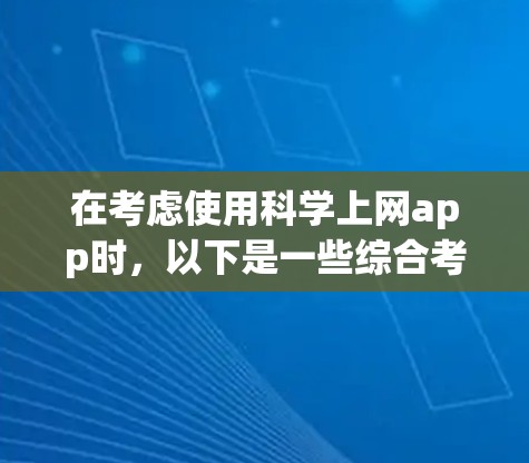 在考虑使用科学上网app时，以下是一些综合考虑的因素和推荐