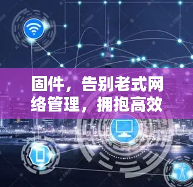 固件，告别老式网络管理，拥抱高效网络管理