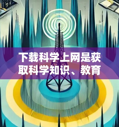 下载科学上网是获取科学知识、教育或研究资源的一种途径。以下是一步步的指南，帮助您顺利完成下载