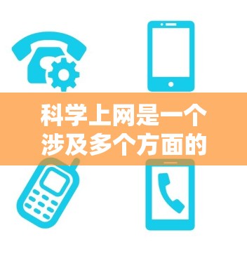 科学上网是一个涉及多个方面的复杂概念，旨在通过高效、安全和科学的互联网使用来支持科学研究、学习和生活。以下是对科学上网的详细总结