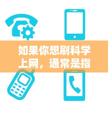 如果你想刷科学上网，通常是指获取最新的科学新闻、研究数据、论文或资源。以下是一些推荐的网站和工具，帮助你轻松获取科学信息