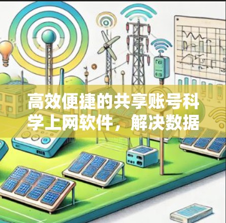 高效便捷的共享账号科学上网软件，解决数据共享难题