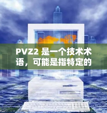 PVZ2 是一个技术术语，可能是指特定的技术平台、工具或服务。如果你指的是科学上网，以下是一些通用的科学上网方法，帮助你高效、安全地使用互联网
