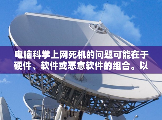电脑科学上网死机的问题可能在于硬件、软件或恶意软件的组合。以下是一些步骤来排查和解决可能的故障
