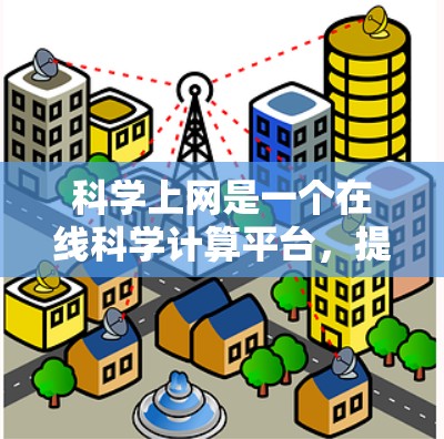 科学上网是一个在线科学计算平台，提供在线计算、公式编辑和图表展示等功能。以下是详细的信息