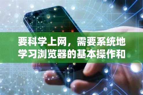要科学上网，需要系统地学习浏览器的基本操作和高级功能。以下是一个有条理的步骤指南