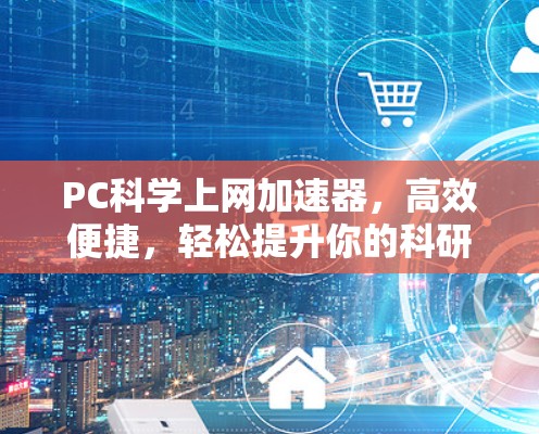 PC科学上网加速器，高效便捷，轻松提升你的科研效率