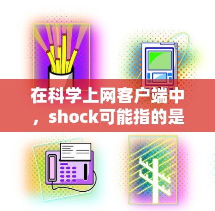 在科学上网客户端中，shock可能指的是某种实验设备、技术或功能。以下是一些可能的解释和步骤