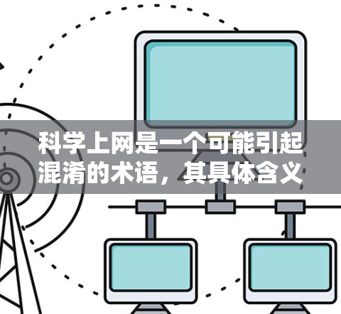 科学上网是一个可能引起混淆的术语，其具体含义取决于上下文。以下是对科学上网的详细解释