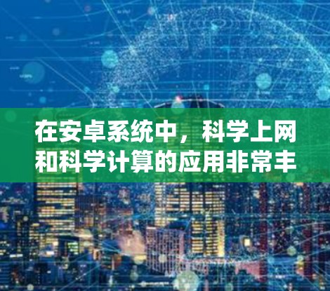 在安卓系统中，科学上网和科学计算的应用非常丰富，以下是几种常见的可用应用及其使用方法