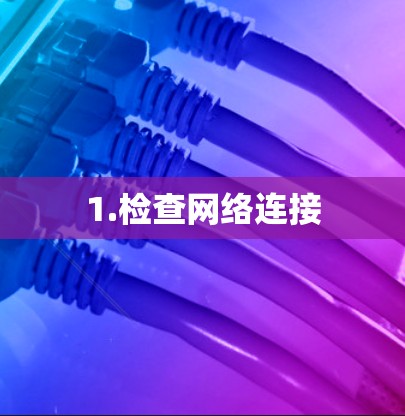 1.检查网络连接