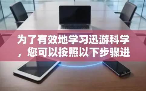 为了有效地学习迅游科学，您可以按照以下步骤进行