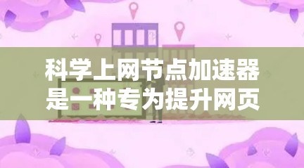 科学上网节点加速器是一种专为提升网页和视频加载速度而设计的网络设备或软件，能够帮助用户更快地访问网络资源。以下是对科学上网节点加速器的详细分析和建议