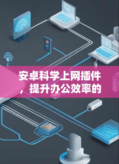 安卓科学上网插件，提升办公效率的新选择