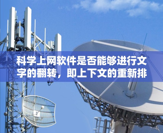 科学上网软件是否能够进行文字的翻转，即上下文的重新排列，取决于软件的设计和功能实现。以下是对这一问题的分步分析和总结