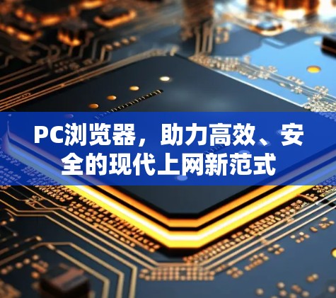 PC浏览器，助力高效、安全的现代上网新范式
