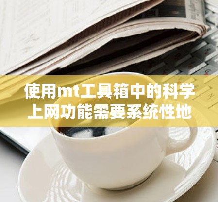 使用mt工具箱中的科学上网功能需要系统性地进行，以下是一步步的解决方案