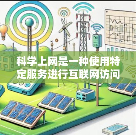 科学上网是一种使用特定服务进行互联网访问的方式，通常涉及以下步骤