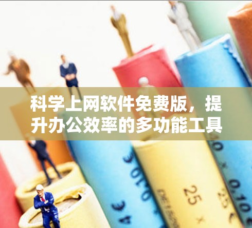 科学上网软件免费版，提升办公效率的多功能工具