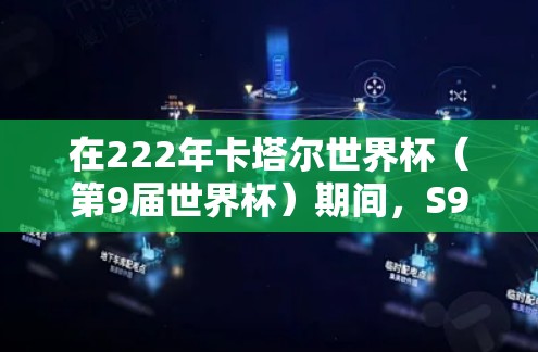 在222年卡塔尔世界杯（第9届世界杯）期间，S9赛季（即222年卡塔尔世界杯决赛）确实发生了许多有趣的事情，其中一些可能与科学上网有关。以下是一些可能的有趣信息