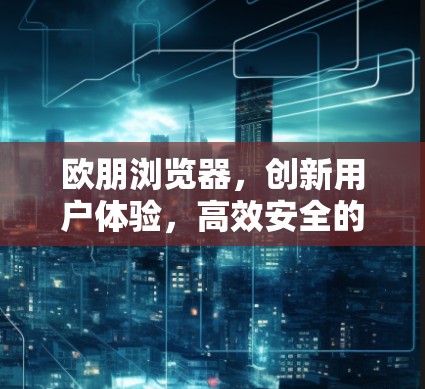 欧朋浏览器，创新用户体验，高效安全的科学上网新选择