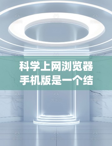 科学上网浏览器手机版是一个结合多种功能的Java Applet工具，用于科学计算、图形制作、数据分析等。以下是对该系统的详细分析和建议