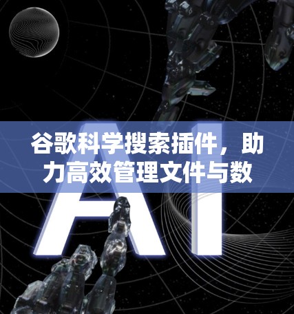 谷歌科学搜索插件，助力高效管理文件与数据