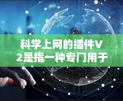 科学上网的插件V2是指一种专门用于科学计算和内容分享的网站插件。这类插件通常用于在线创作、知识传播、教育和研究领域。以下是一些可能的科学上网插件V2的功能和特点