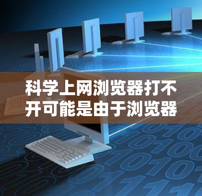 科学上网浏览器打不开可能是由于浏览器被误打开或关闭，或在某些网络环境中无法正常工作。以下是几种可能的解决方法