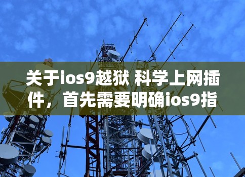关于ios9越狱 科学上网插件，首先需要明确ios9指的是苹果的ios9系统，即215年的那个系统，后来被苹果关闭了。因此，ios9系统本身已经无法运行任何软件，包括科学计算工具