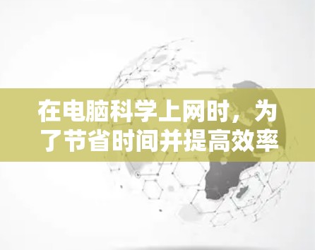 在电脑科学上网时，为了节省时间并提高效率，可以选择以下方法