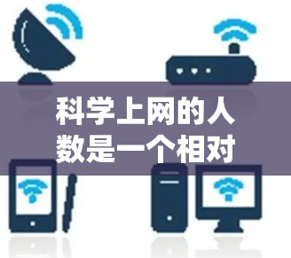 科学上网的人数是一个相对复杂的统计问题，涉及多个因素和数据来源。以下是对问题的分步解释和结论