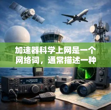 加速器科学上网是一个网络词，通常描述一种结合科学加速工具和互联网功能的网络服务或产品。其含义可以理解为