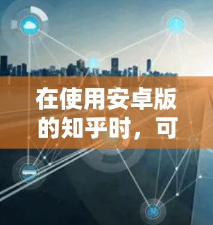 在使用安卓版的知乎时，可以按照以下步骤进行