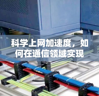 科学上网加速度，如何在通信领域实现更快的传输速度