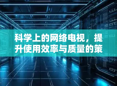 科学上的网络电视，提升使用效率与质量的策略