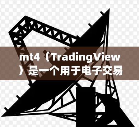 mt4（TradingView）是一个用于电子交易的在线工具，主要用于执行Options（期权交易）和股票/基金交易。它需要科学上网环境，以下是一些关键点