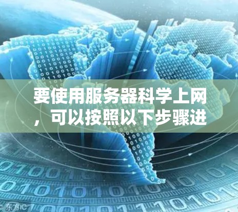 要使用服务器科学上网，可以按照以下步骤进行